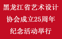 黑龙江省艺术设计协会成立25周年纪念活动举行