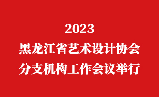 2023省艺术设计协会分支机构工作会议举行